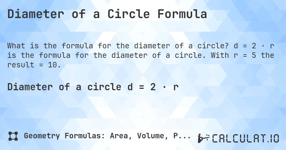 Diameter of a Circle Formula. d = 2 · r is the formula for the diameter of a circle. With r = 5 the result = 10.