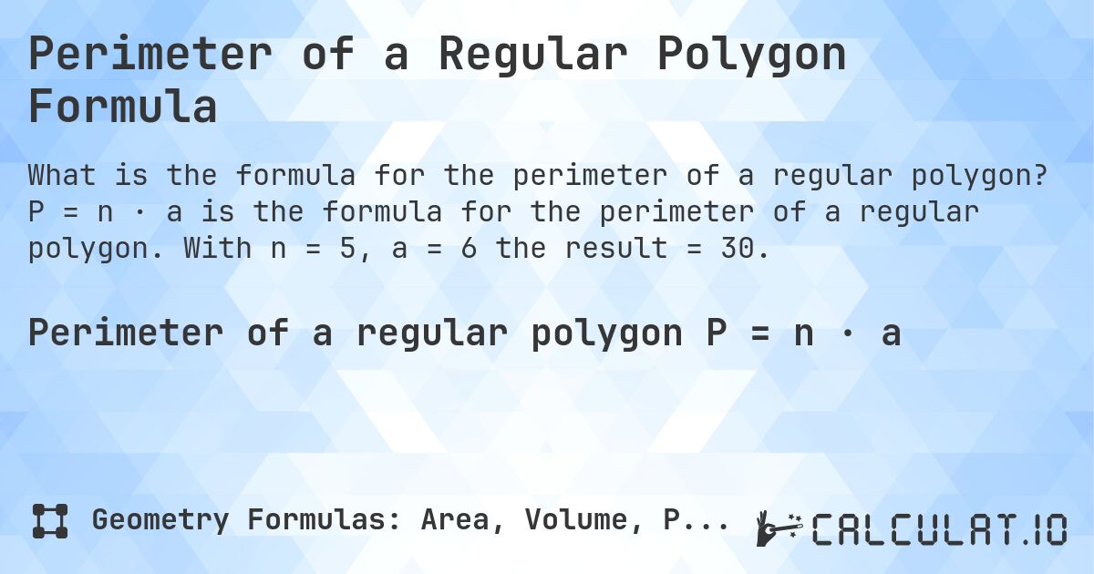 Perimeter of a Regular Polygon Formula. P = n · a is the formula for the perimeter of a regular polygon. With n = 5, a = 6 the result = 30.
