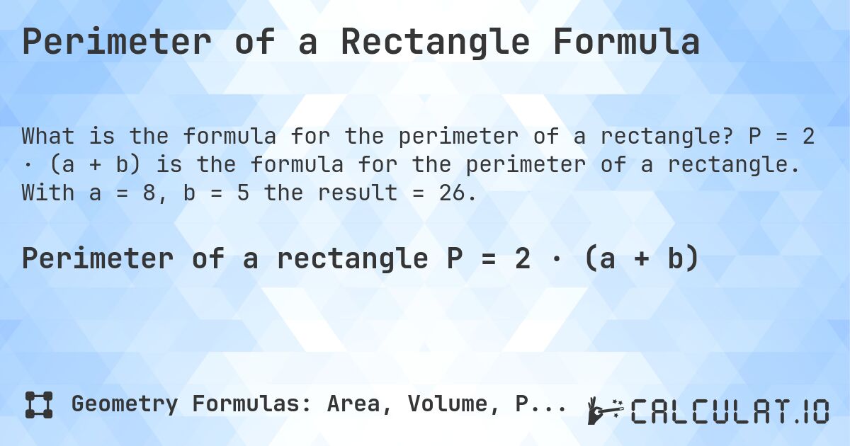 Perimeter of a Rectangle Formula. P = 2 · (a + b) is the formula for the perimeter of a rectangle. With a = 8, b = 5 the result = 26.