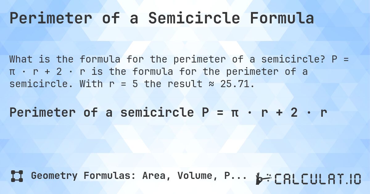 Perimeter of a Semicircle Formula. P = π · r + 2 · r is the formula for the perimeter of a semicircle. With r = 5 the result ≈ 25.71.