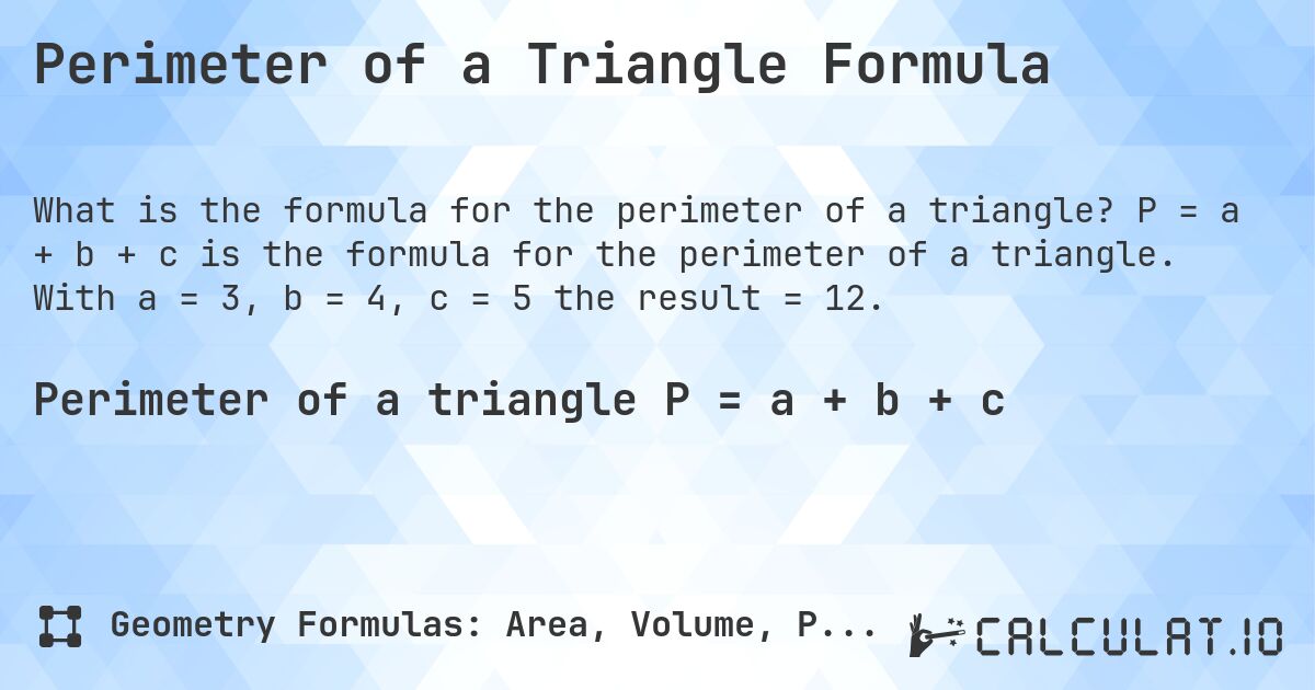 Perimeter of a Triangle Formula. P = a + b + c is the formula for the perimeter of a triangle. With a = 3, b = 4, c = 5 the result = 12.