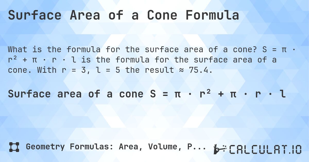 Surface Area of a Cone Formula. S = π · r² + π · r · l is the formula for the surface area of a cone. With r = 3, l = 5 the result ≈ 75.4.