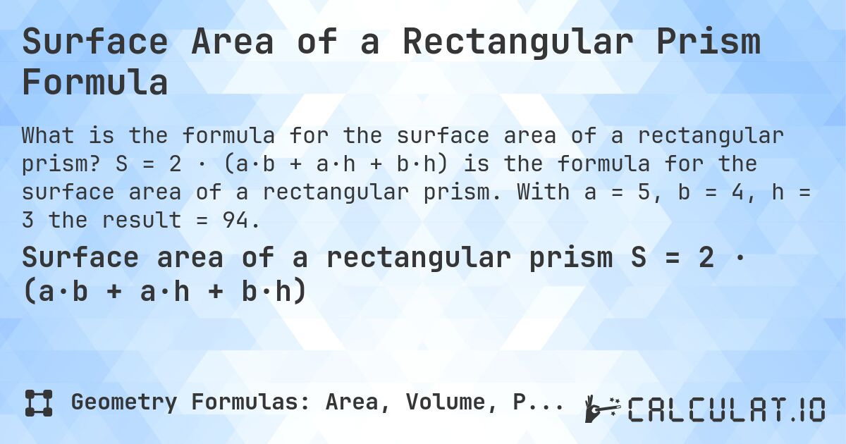 Surface Area of a Rectangular Prism Formula. S = 2 · (a·b + a·h + b·h) is the formula for the surface area of a rectangular prism. With a = 5, b = 4, h = 3 the result = 94.