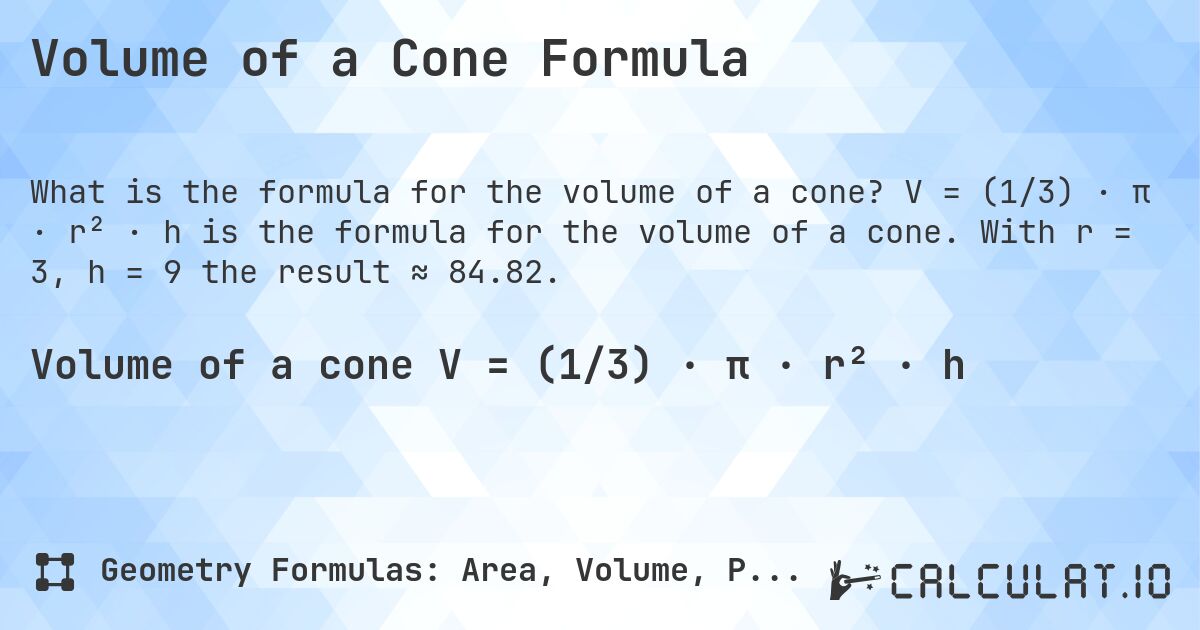Volume of a Cone Formula. V = (1/3) · π · r² · h is the formula for the volume of a cone. With r = 3, h = 9 the result ≈ 84.82.