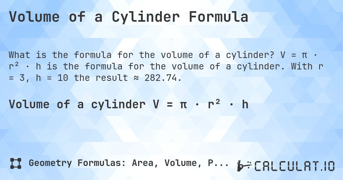 Volume of a Cylinder Formula. V = π · r² · h is the formula for the volume of a cylinder. With r = 3, h = 10 the result ≈ 282.74.