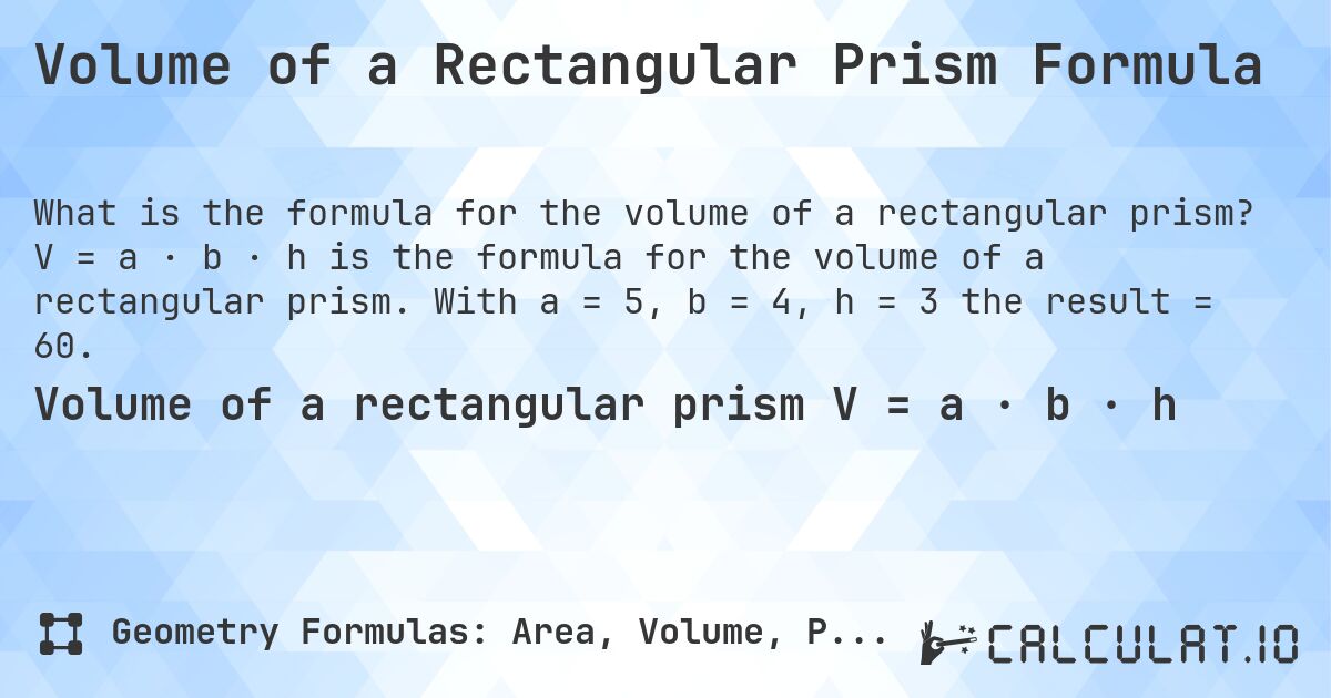 Volume of a Rectangular Prism Formula. V = a · b · h is the formula for the volume of a rectangular prism. With a = 5, b = 4, h = 3 the result = 60.