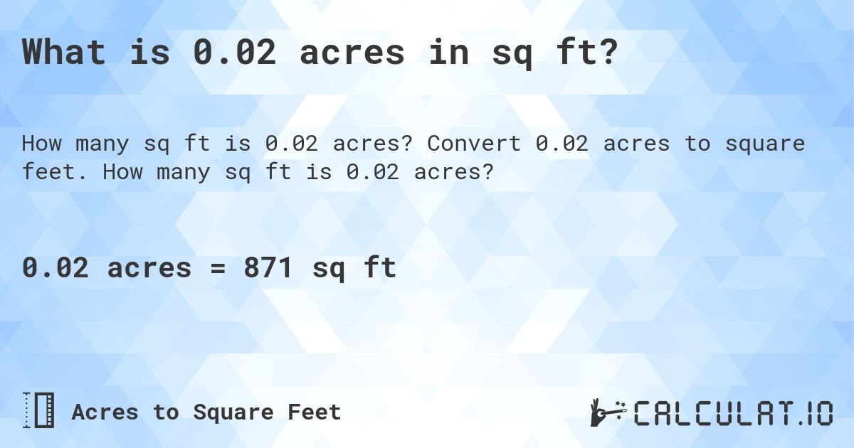 What is 0.02 acres in sq ft?. Convert 0.02 acres to square feet. How many sq ft is 0.02 acres?