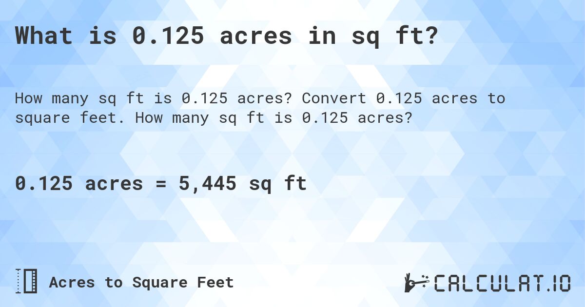 What is 0.125 acres in sq ft?. Convert 0.125 acres to square feet. How many sq ft is 0.125 acres?