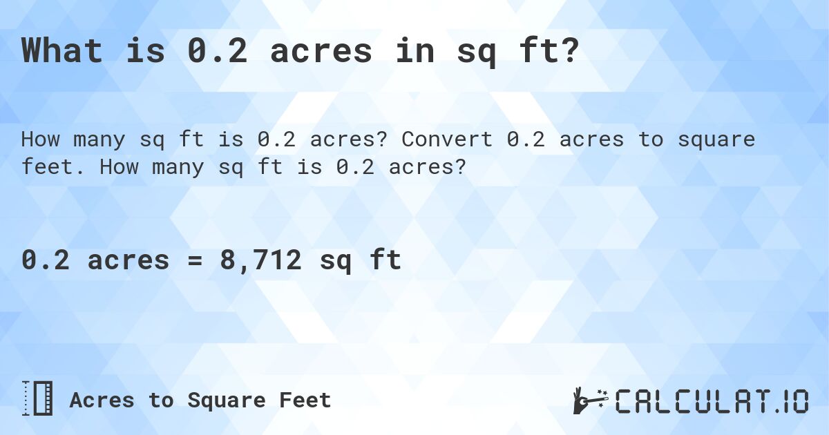 What is 0.2 acres in sq ft?. Convert 0.2 acres to square feet. How many sq ft is 0.2 acres?