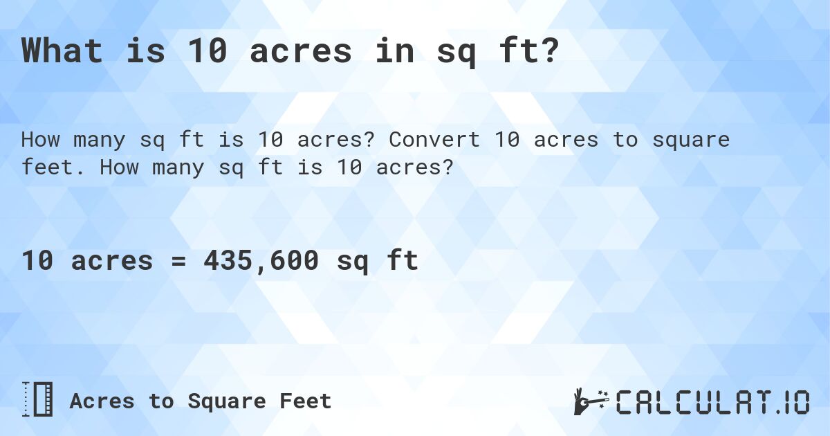 What is 10 acres in sq ft?. Convert 10 acres to square feet. How many sq ft is 10 acres?