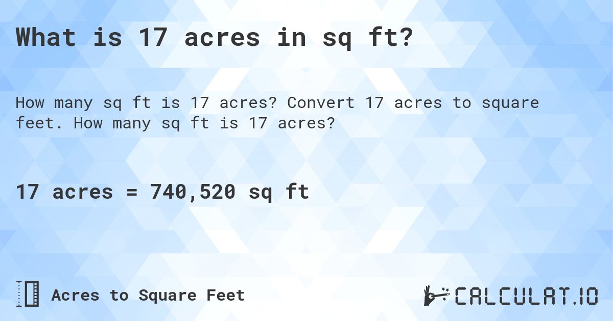 What is 17 acres in sq ft?. Convert 17 acres to square feet. How many sq ft is 17 acres?