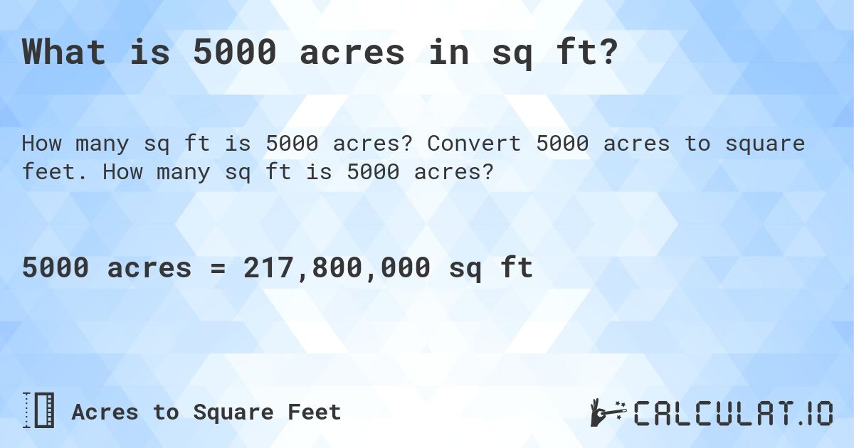 What is 5000 acres in sq ft?. Convert 5000 acres to square feet. How many sq ft is 5000 acres?