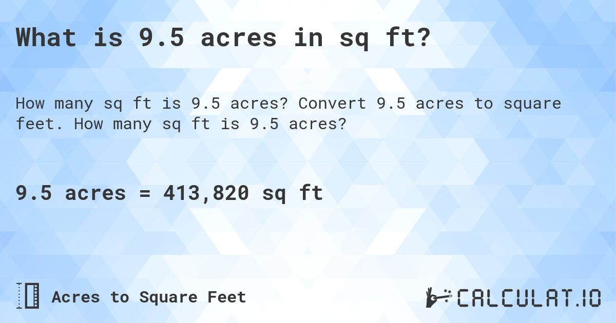 What is 9.5 acres in sq ft?. Convert 9.5 acres to square feet. How many sq ft is 9.5 acres?