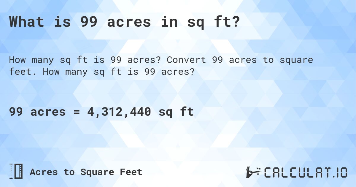 What is 99 acres in sq ft?. Convert 99 acres to square feet. How many sq ft is 99 acres?