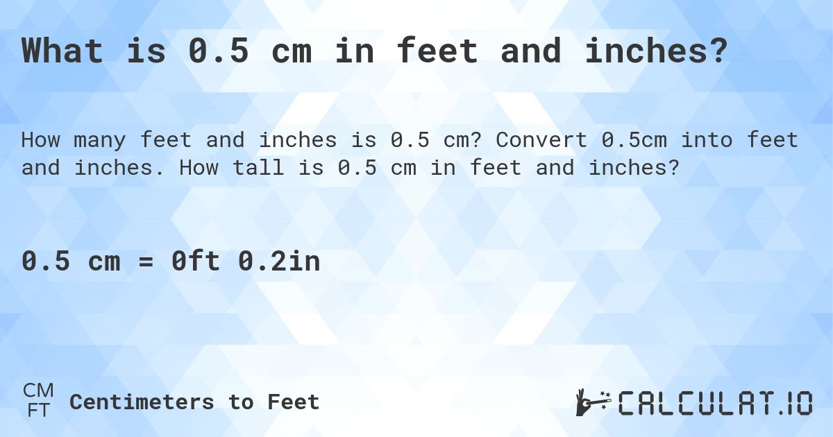 What is 0.5 cm in feet and inches?. Convert 0.5cm into feet and inches. How tall is 0.5 cm in feet and inches?