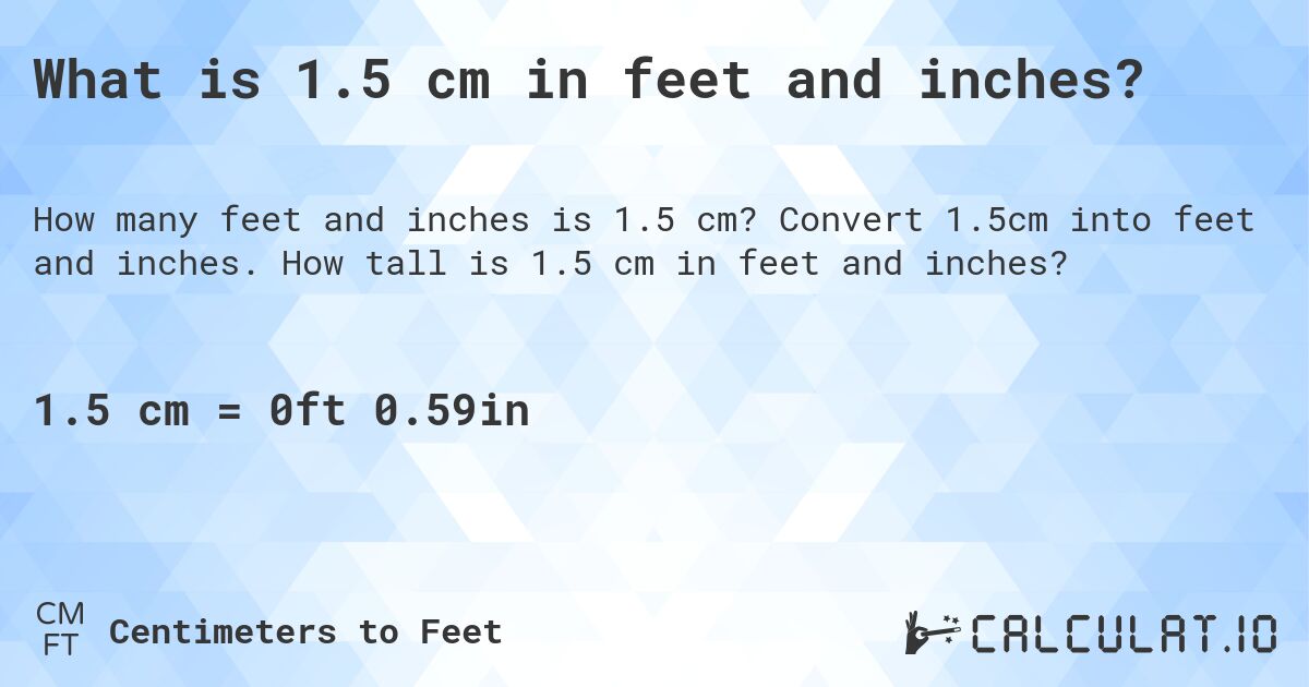 What is 1.5 cm in feet and inches?. Convert 1.5cm into feet and inches. How tall is 1.5 cm in feet and inches?