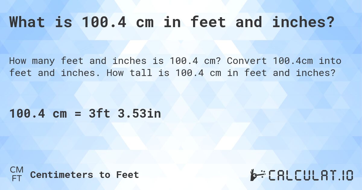 What is 100.4 cm in feet and inches?. Convert 100.4cm into feet and inches. How tall is 100.4 cm in feet and inches?