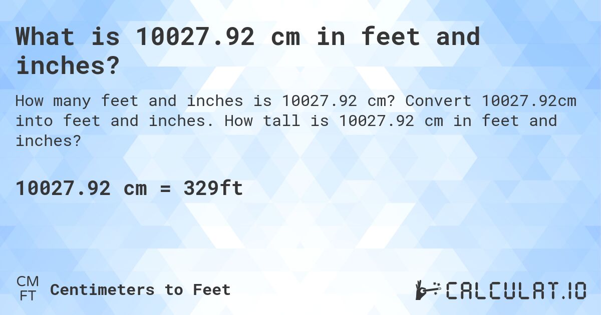 What is 10027.92 cm in feet and inches?. Convert 10027.92cm into feet and inches. How tall is 10027.92 cm in feet and inches?