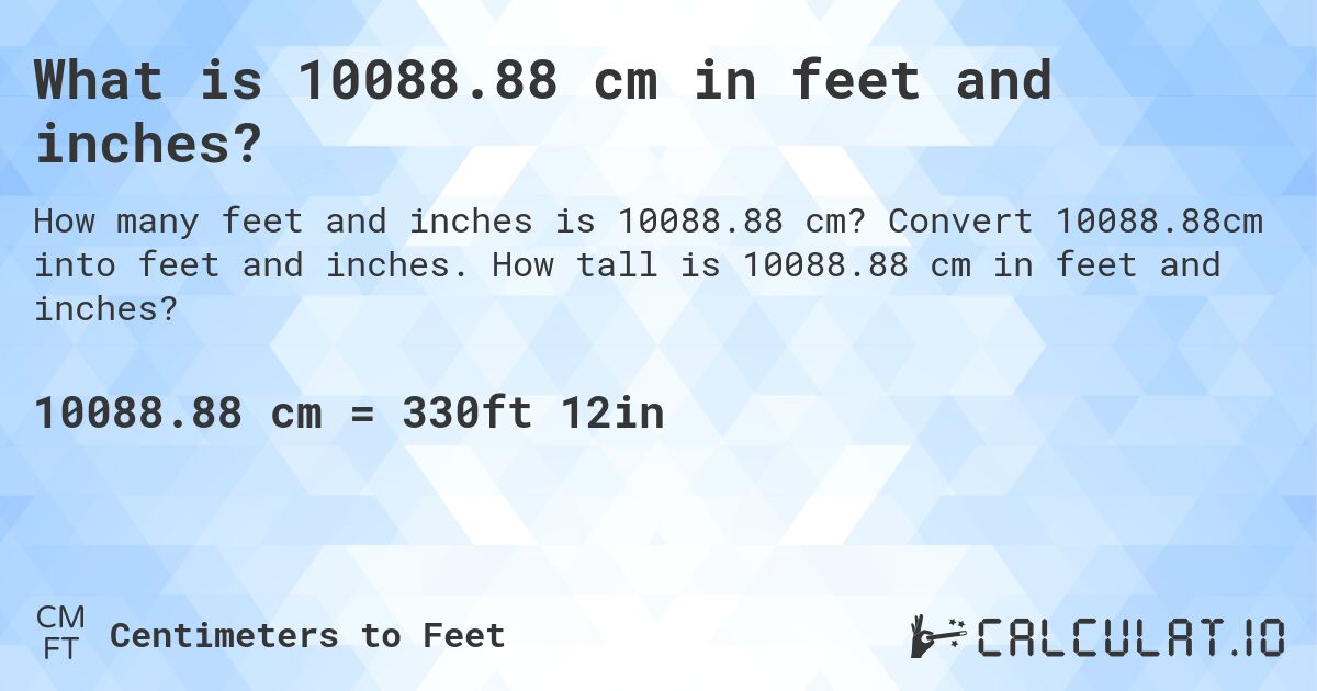 What is 10088.88 cm in feet and inches?. Convert 10088.88cm into feet and inches. How tall is 10088.88 cm in feet and inches?