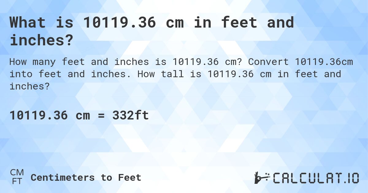 What is 10119.36 cm in feet and inches?. Convert 10119.36cm into feet and inches. How tall is 10119.36 cm in feet and inches?