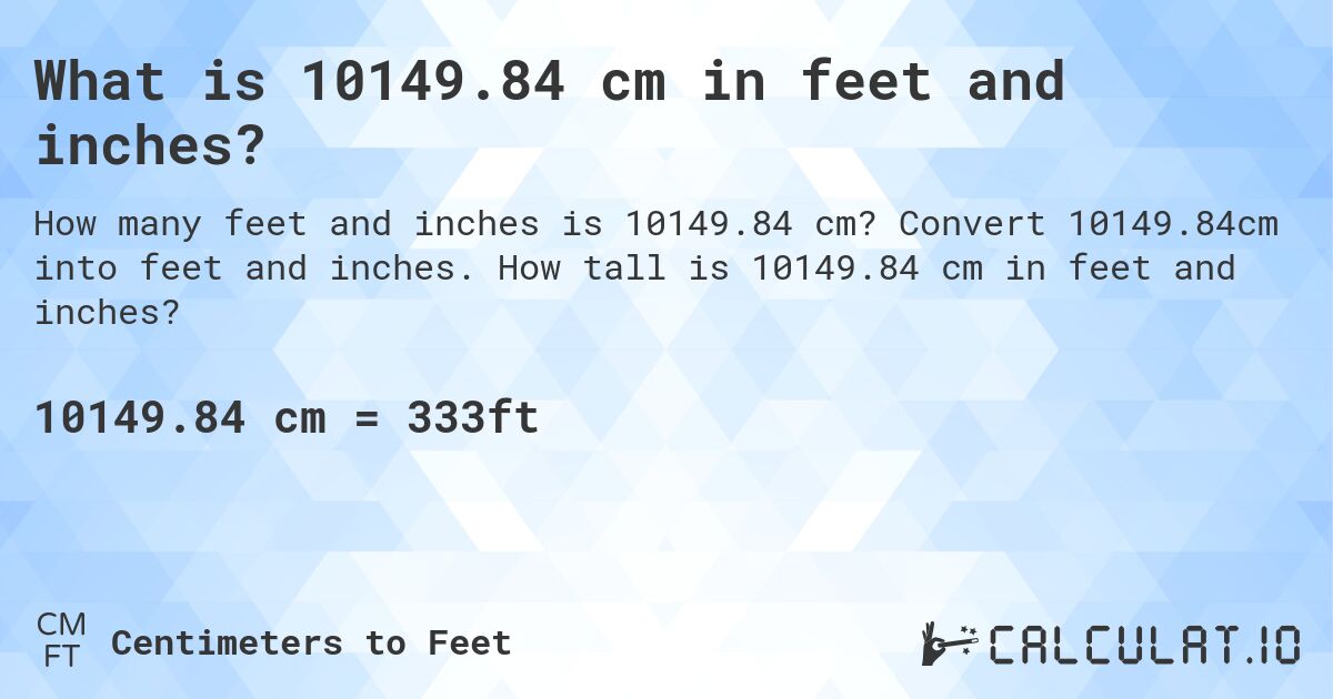 What is 10149.84 cm in feet and inches?. Convert 10149.84cm into feet and inches. How tall is 10149.84 cm in feet and inches?