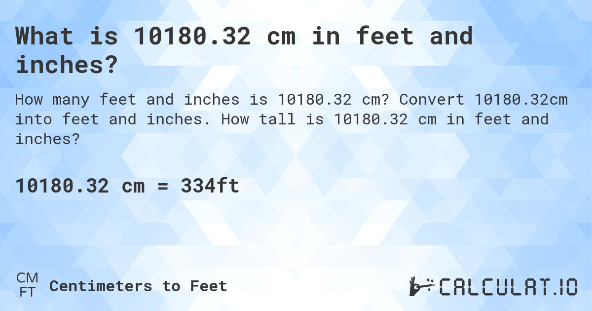 What is 10180.32 cm in feet and inches?. Convert 10180.32cm into feet and inches. How tall is 10180.32 cm in feet and inches?