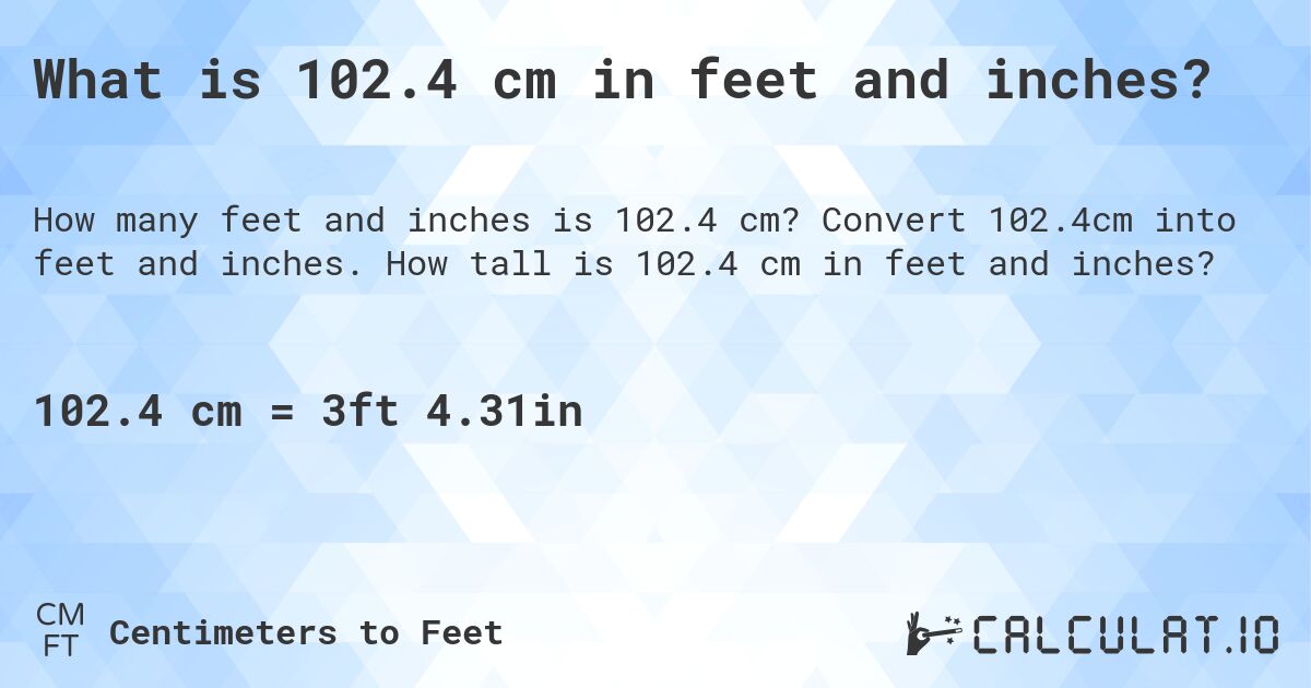 What is 102.4 cm in feet and inches?. Convert 102.4cm into feet and inches. How tall is 102.4 cm in feet and inches?