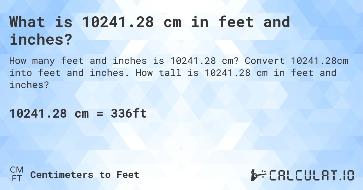 What is 10241.28 cm in feet and inches?. Convert 10241.28cm into feet and inches. How tall is 10241.28 cm in feet and inches?