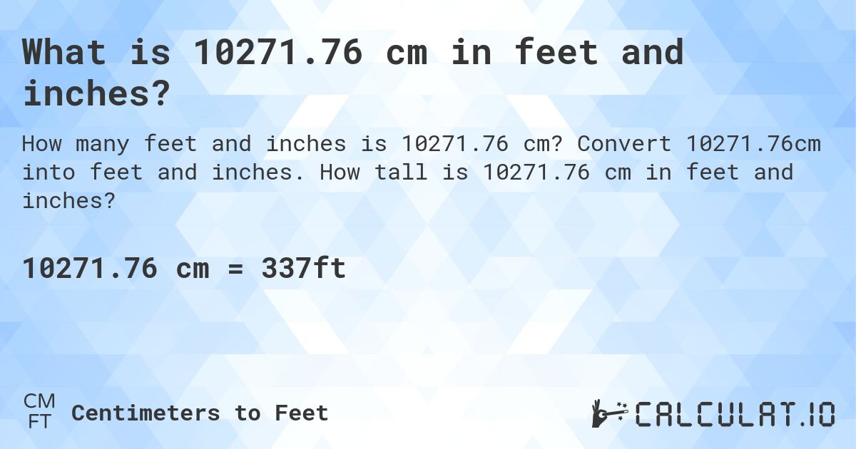 What is 10271.76 cm in feet and inches?. Convert 10271.76cm into feet and inches. How tall is 10271.76 cm in feet and inches?