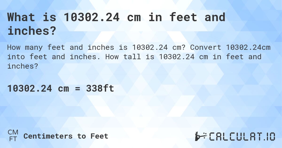 What is 10302.24 cm in feet and inches?. Convert 10302.24cm into feet and inches. How tall is 10302.24 cm in feet and inches?