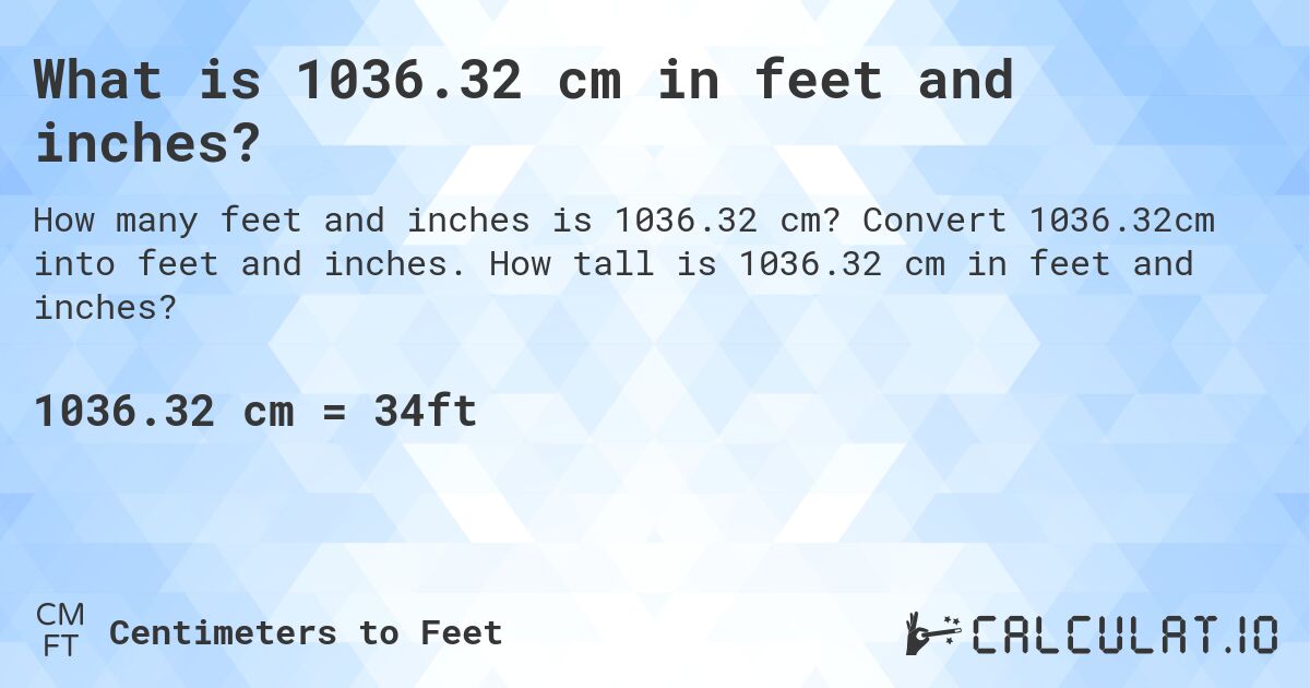 What is 1036.32 cm in feet and inches?. Convert 1036.32cm into feet and inches. How tall is 1036.32 cm in feet and inches?