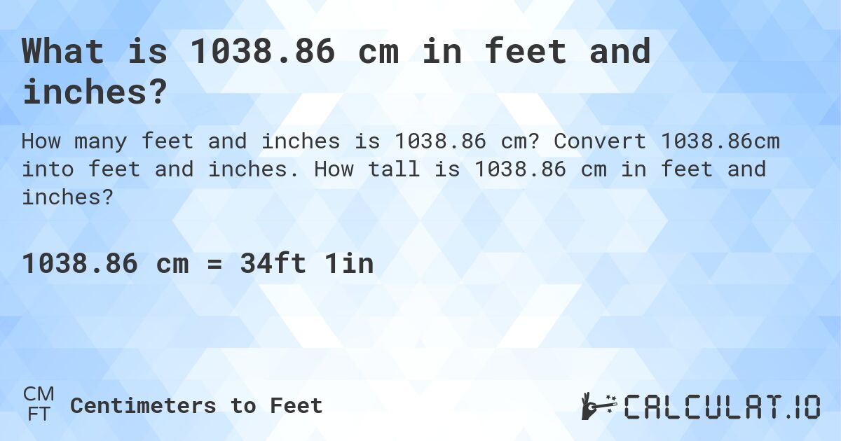 What is 1038.86 cm in feet and inches?. Convert 1038.86cm into feet and inches. How tall is 1038.86 cm in feet and inches?