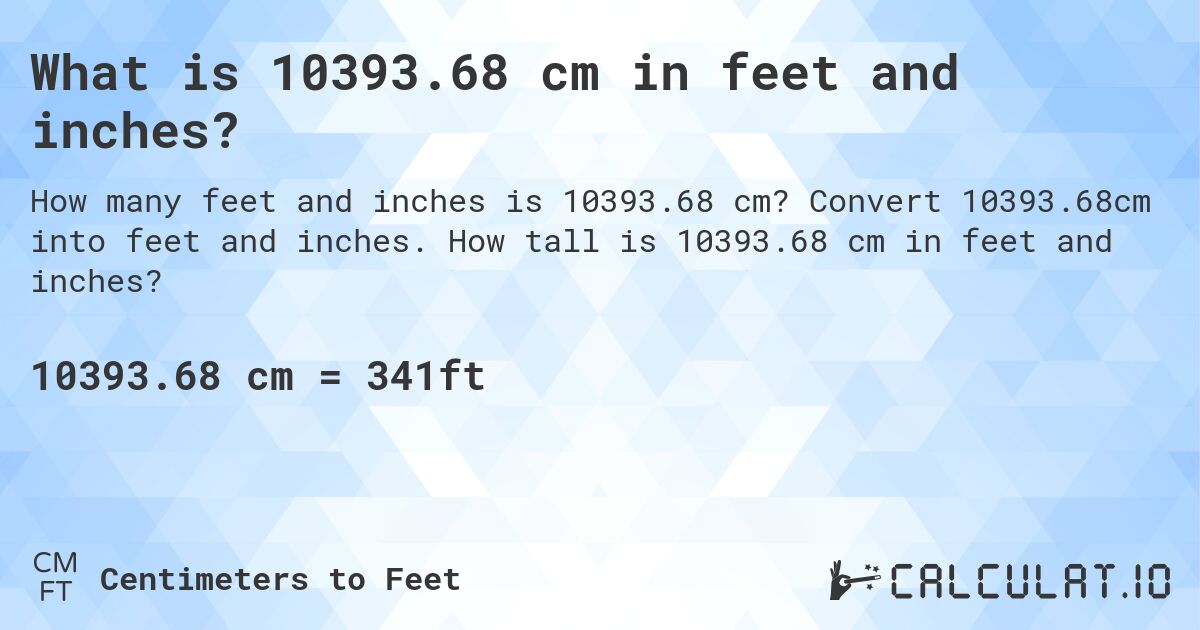 What is 10393.68 cm in feet and inches?. Convert 10393.68cm into feet and inches. How tall is 10393.68 cm in feet and inches?