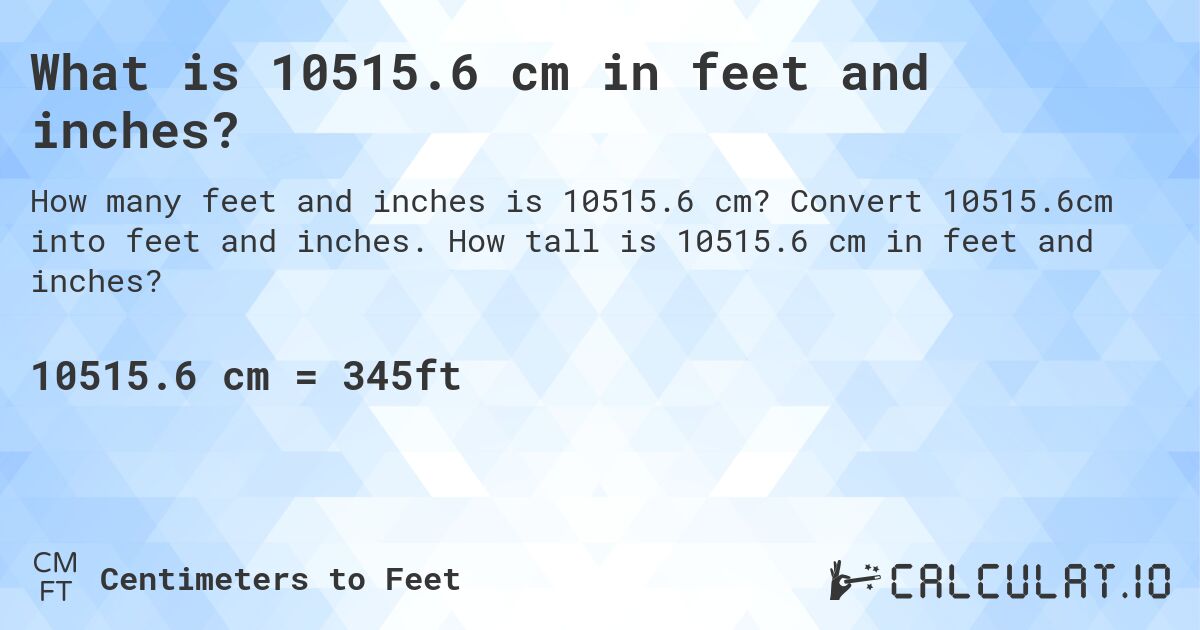 What is 10515.6 cm in feet and inches?. Convert 10515.6cm into feet and inches. How tall is 10515.6 cm in feet and inches?