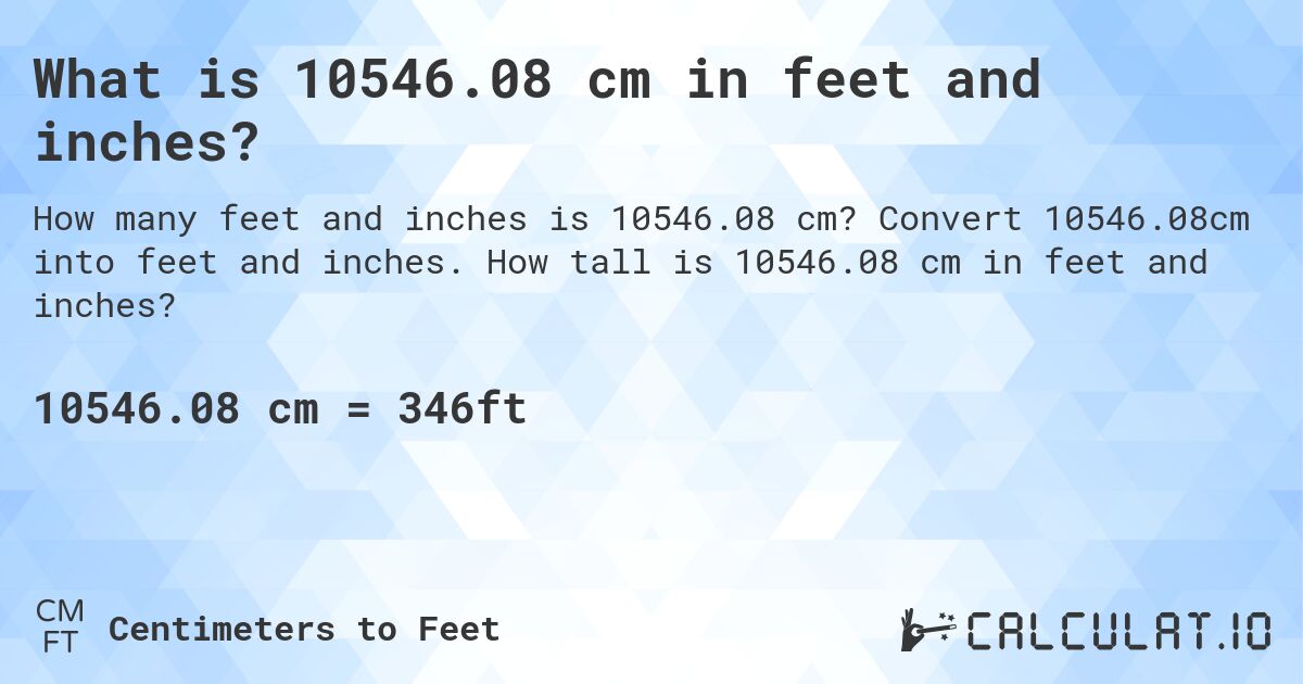 What is 10546.08 cm in feet and inches?. Convert 10546.08cm into feet and inches. How tall is 10546.08 cm in feet and inches?
