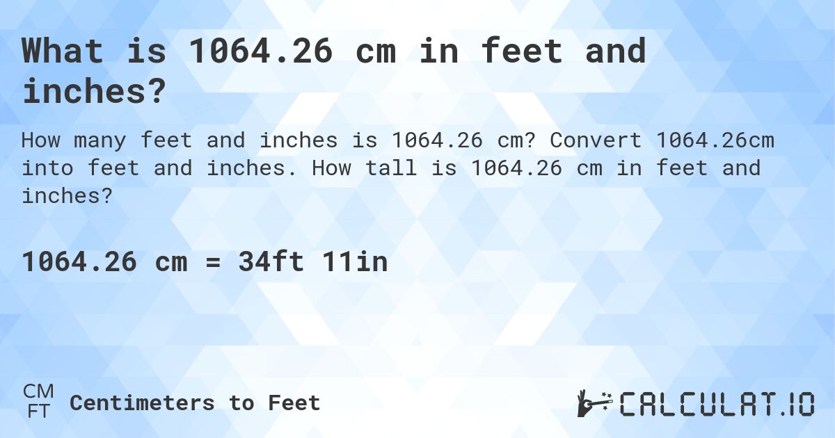 What is 1064.26 cm in feet and inches?. Convert 1064.26cm into feet and inches. How tall is 1064.26 cm in feet and inches?