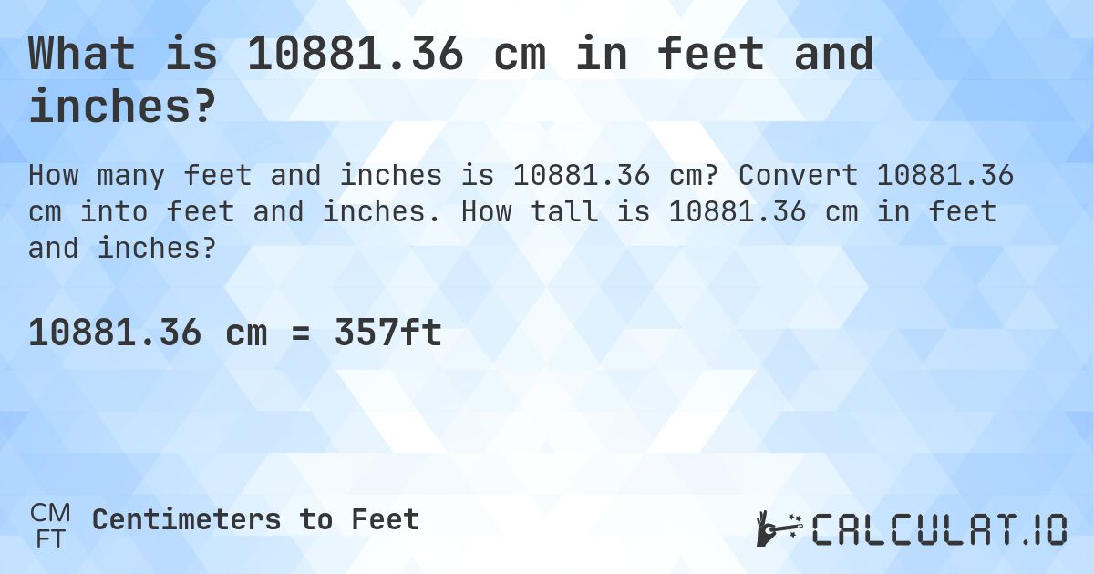 What is 10881.36 cm in feet and inches?. Convert 10881.36 cm into feet and inches. How tall is 10881.36 cm in feet and inches?