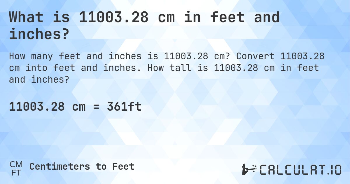 What is 11003.28 cm in feet and inches?. Convert 11003.28 cm into feet and inches. How tall is 11003.28 cm in feet and inches?
