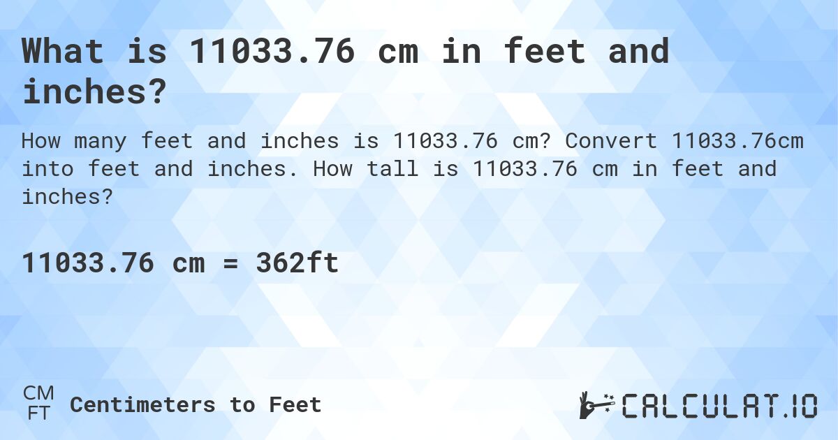 What is 11033.76 cm in feet and inches?. Convert 11033.76cm into feet and inches. How tall is 11033.76 cm in feet and inches?