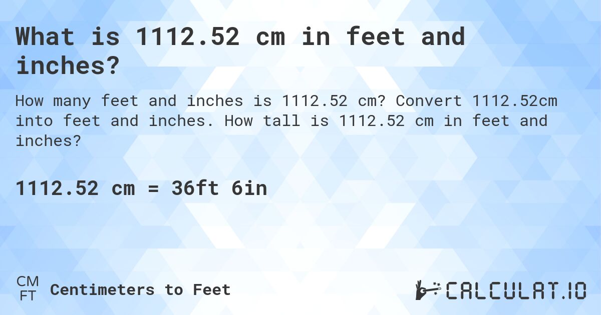 What is 1112.52 cm in feet and inches?. Convert 1112.52cm into feet and inches. How tall is 1112.52 cm in feet and inches?