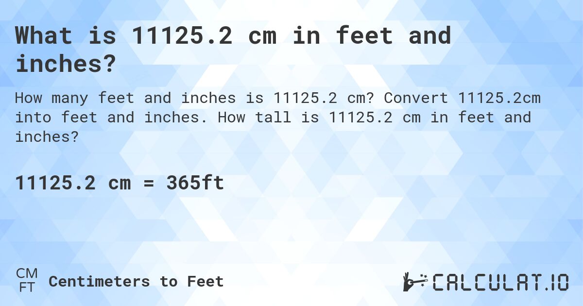 What is 11125.2 cm in feet and inches?. Convert 11125.2cm into feet and inches. How tall is 11125.2 cm in feet and inches?