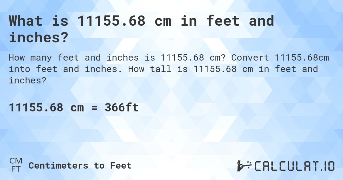 What is 11155.68 cm in feet and inches?. Convert 11155.68cm into feet and inches. How tall is 11155.68 cm in feet and inches?