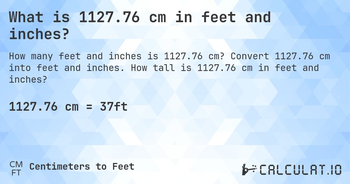 What is 1127.76 cm in feet and inches?. Convert 1127.76 cm into feet and inches. How tall is 1127.76 cm in feet and inches?
