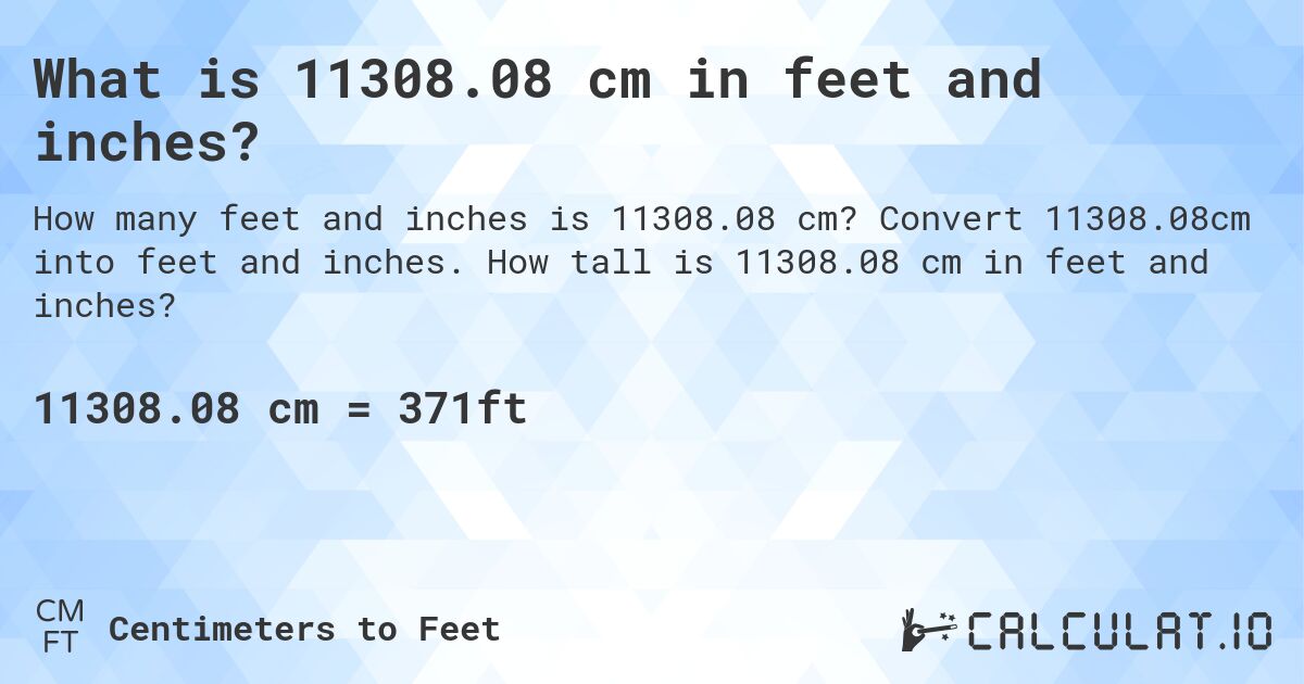 What is 11308.08 cm in feet and inches?. Convert 11308.08cm into feet and inches. How tall is 11308.08 cm in feet and inches?