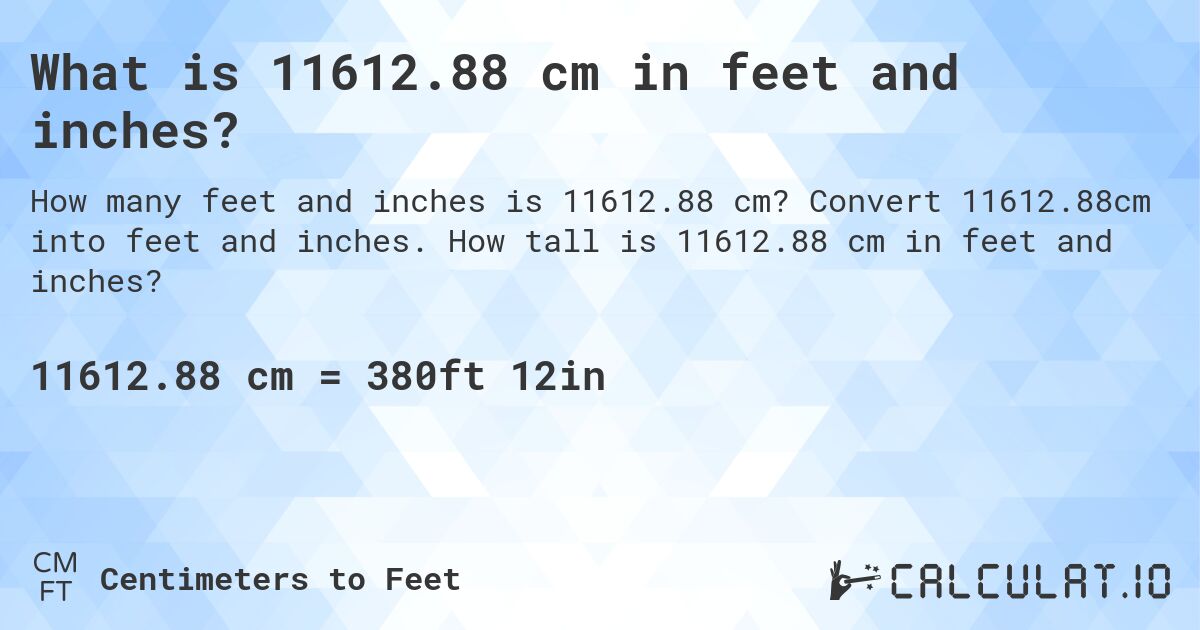 What is 11612.88 cm in feet and inches?. Convert 11612.88cm into feet and inches. How tall is 11612.88 cm in feet and inches?