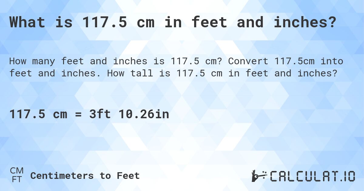 What is 117.5 cm in feet and inches?. Convert 117.5cm into feet and inches. How tall is 117.5 cm in feet and inches?