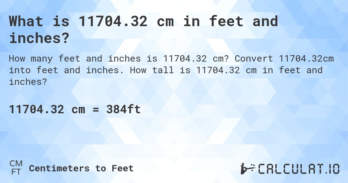 What is 11704.32 cm in feet and inches?. Convert 11704.32cm into feet and inches. How tall is 11704.32 cm in feet and inches?