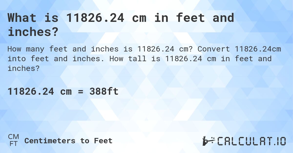 What is 11826.24 cm in feet and inches?. Convert 11826.24cm into feet and inches. How tall is 11826.24 cm in feet and inches?
