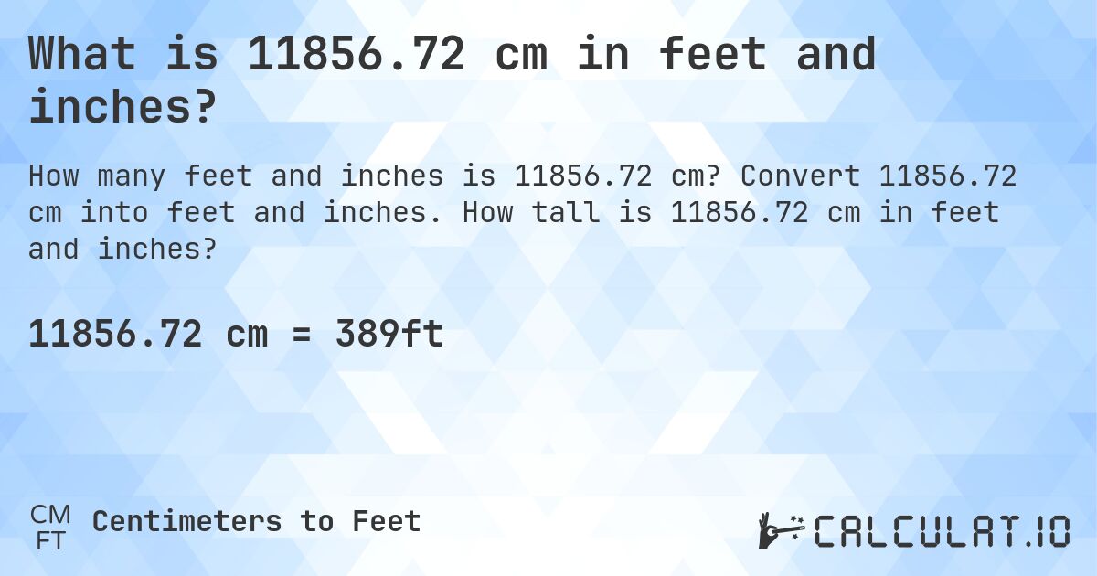 What is 11856.72 cm in feet and inches?. Convert 11856.72 cm into feet and inches. How tall is 11856.72 cm in feet and inches?