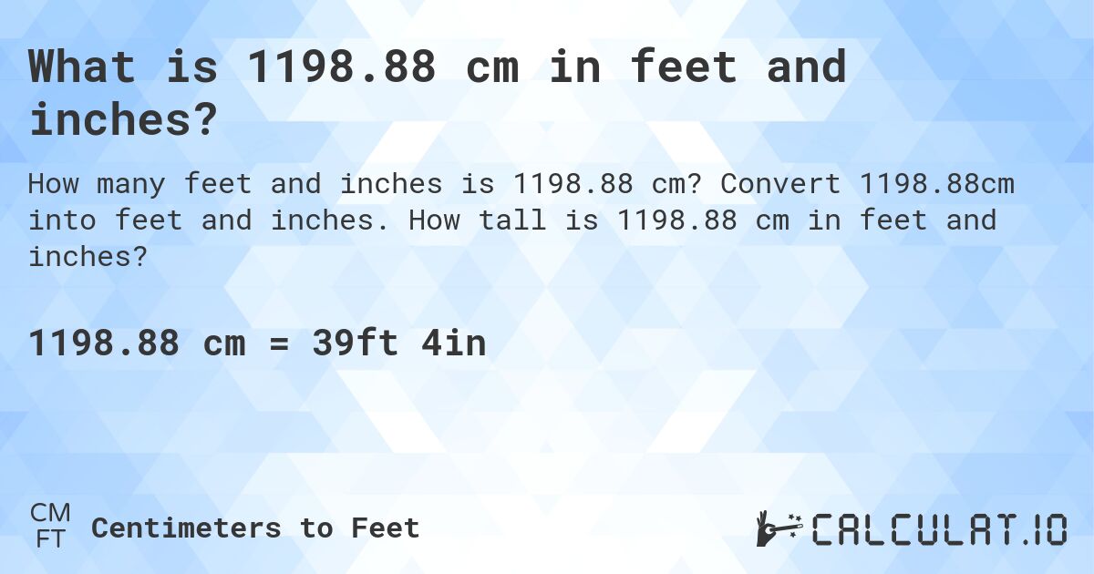 What is 1198.88 cm in feet and inches?. Convert 1198.88cm into feet and inches. How tall is 1198.88 cm in feet and inches?